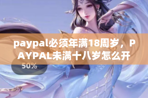 paypal必须年满18周岁，PAYPAL未满十八岁怎么开，TOUGHTESTED硬汉系列689