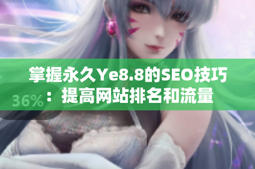 掌握永久Ye8.8的SEO技巧：提高网站排名和流量