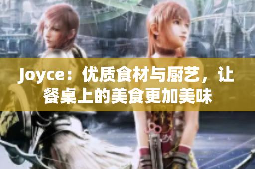 Joyce：优质食材与厨艺，让餐桌上的美食更加美味