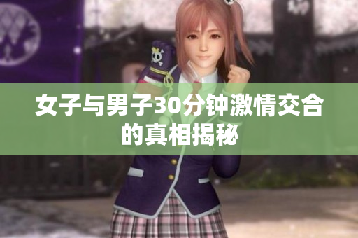 女子与男子30分钟激情交合的真相揭秘
