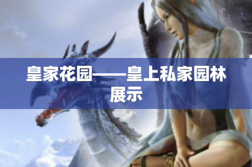 皇家花园——皇上私家园林展示