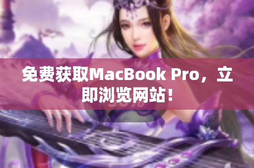免费获取MacBook Pro，立即浏览网站！