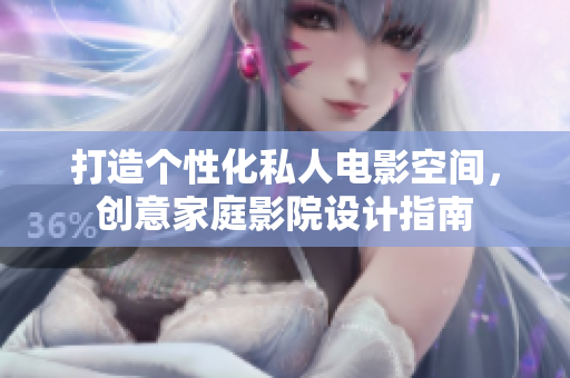 打造个性化私人电影空间，创意家庭影院设计指南