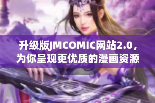 升级版JMCOMIC网站2.0，为你呈现更优质的漫画资源