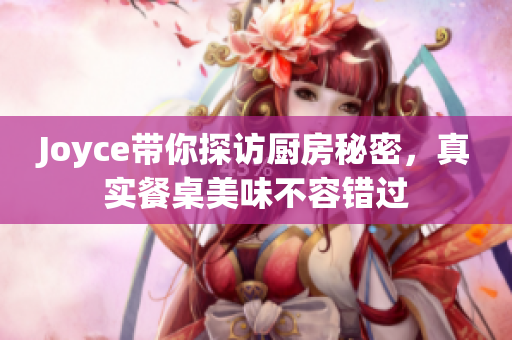 Joyce带你探访厨房秘密，真实餐桌美味不容错过