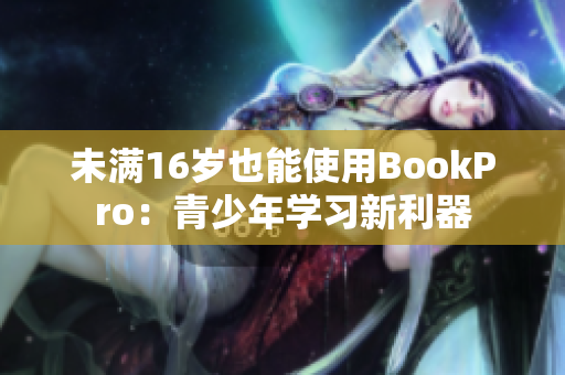 未满16岁也能使用BookPro：青少年学习新利器