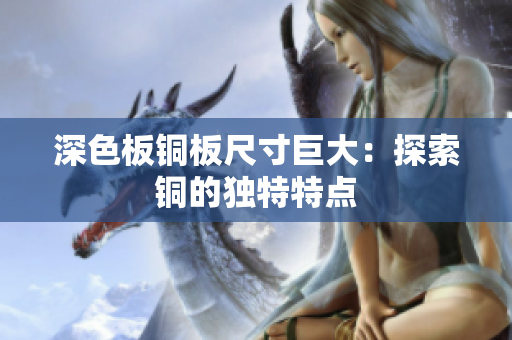 深色板铜板尺寸巨大：探索铜的独特特点