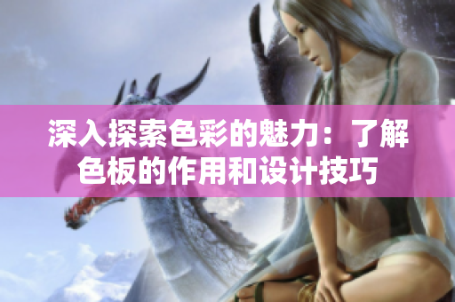 深入探索色彩的魅力：了解色板的作用和设计技巧