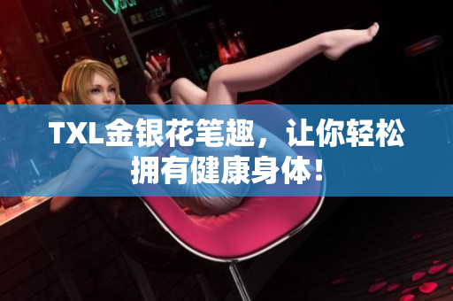 TXL金银花笔趣，让你轻松拥有健康身体！