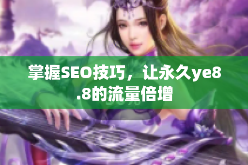 掌握SEO技巧，让永久ye8.8的流量倍增