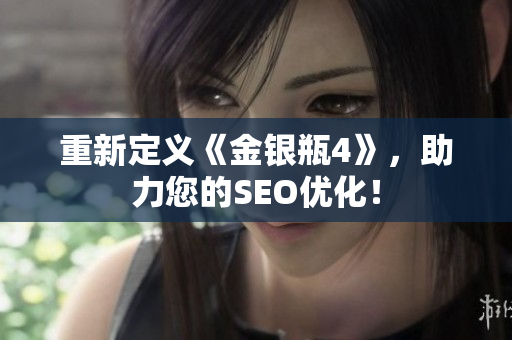 重新定义《金银瓶4》，助力您的SEO优化！