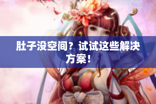 肚子没空间？试试这些解决方案！