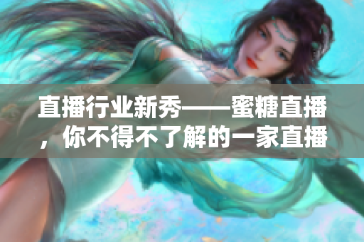 直播行业新秀——蜜糖直播，你不得不了解的一家直播平台