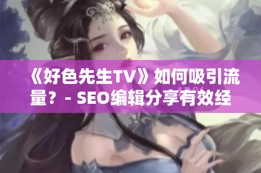 《好色先生TV》如何吸引流量？- SEO编辑分享有效经验