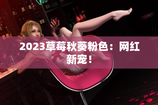2023草莓秋葵粉色：网红新宠！
