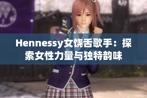 Hennessy女饶舌歌手：探索女性力量与独特韵味