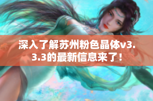 深入了解苏州粉色晶体v3.3.3的最新信息来了！