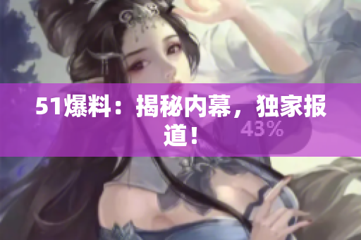 51爆料：揭秘内幕，独家报道！