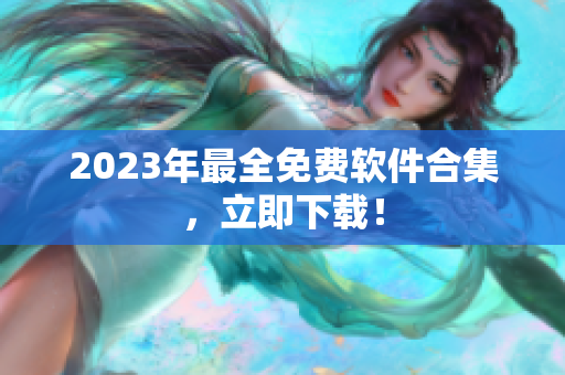 2023年最全免费软件合集，立即下载！