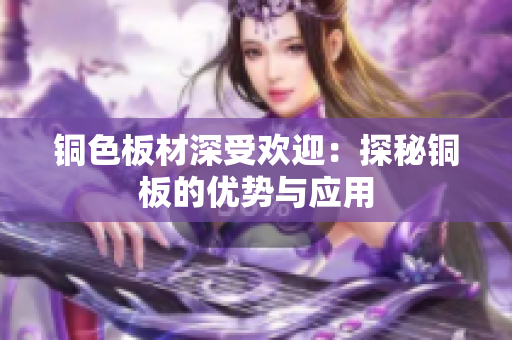 铜色板材深受欢迎：探秘铜板的优势与应用