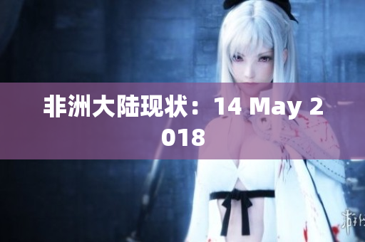 非洲大陆现状：14 May 2018