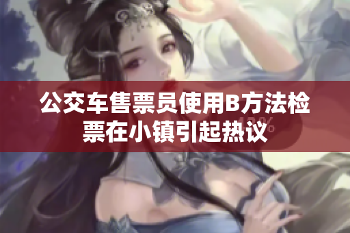 公交车售票员使用B方法检票在小镇引起热议