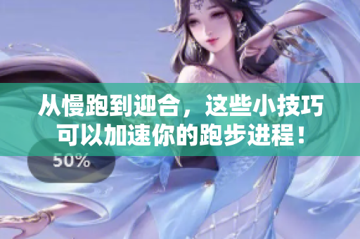 从慢跑到迎合，这些小技巧可以加速你的跑步进程！