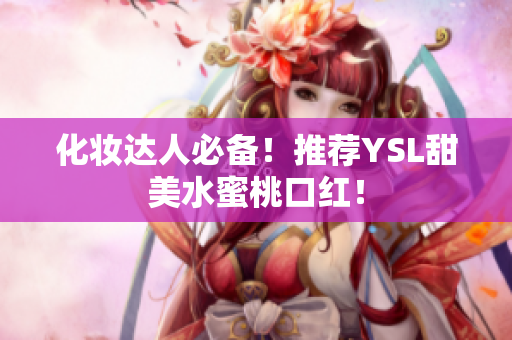 化妆达人必备！推荐YSL甜美水蜜桃口红！