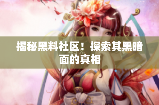 揭秘黑料社区！探索其黑暗面的真相