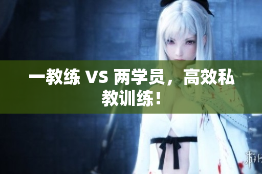 一教练 VS 两学员，高效私教训练！