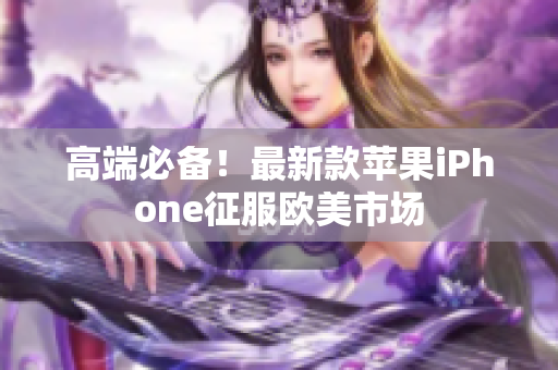 高端必备！最新款苹果iPhone征服欧美市场