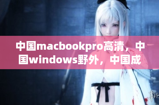 中国macbookpro高清，中国windows野外，中国成熟iphone，中国女rapper大妈735----3s1LYFcEcAyp