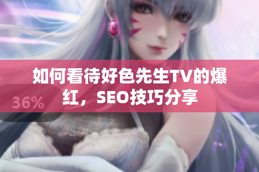 如何看待好色先生TV的爆红，SEO技巧分享