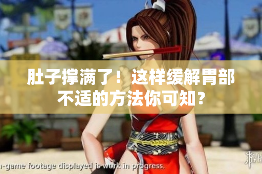 肚子撑满了！这样缓解胃部不适的方法你可知？