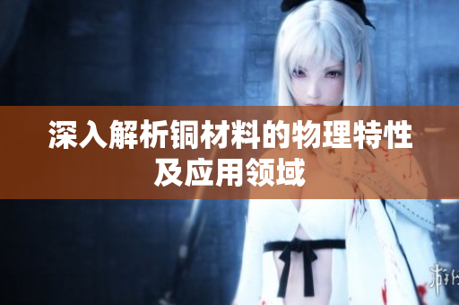 深入解析铜材料的物理特性及应用领域