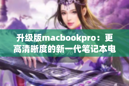 升级版macbookpro：更高清晰度的新一代笔记本电脑