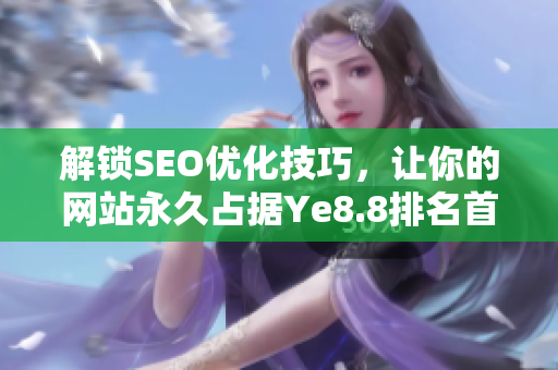 解锁SEO优化技巧，让你的网站永久占据Ye8.8排名首位