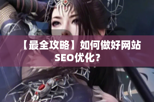 【最全攻略】如何做好网站SEO优化？