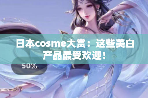 日本cosme大赏：这些美白产品最受欢迎！