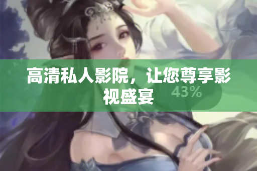 高清私人影院，让您尊享影视盛宴