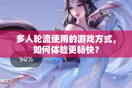 多人轮流使用的游戏方式，如何体验更畅快？