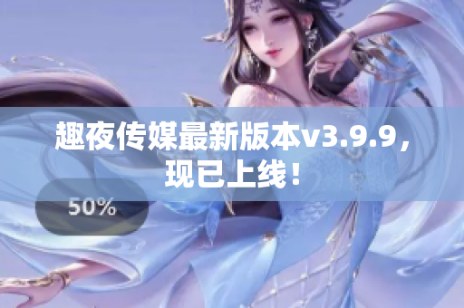 趣夜传媒最新版本v3.9.9，现已上线！