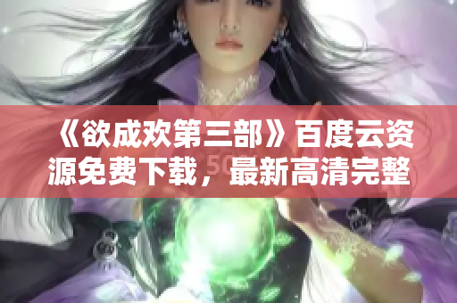 《欲成欢第三部》百度云资源免费下载，最新高清完整版在线观看