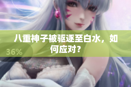 八重神子被驱逐至白水，如何应对？
