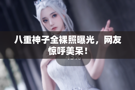 八重神子全裸照曝光，网友惊呼美呆！