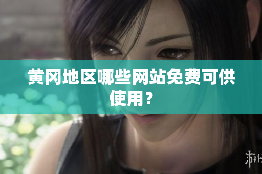 黄冈地区哪些网站免费可供使用？