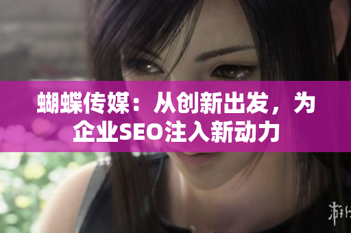 蝴蝶传媒：从创新出发，为企业SEO注入新动力