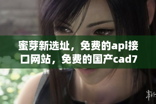 蜜芽新选址，免费的api接口网站，免费的国产cad781