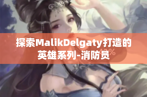 探索MalikDelgaty打造的英雄系列-消防员