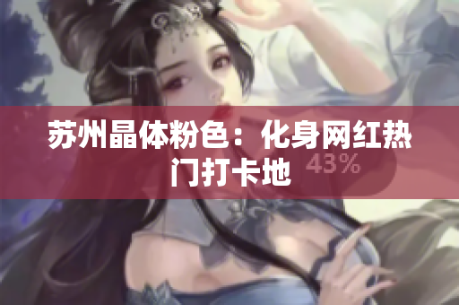 苏州晶体粉色：化身网红热门打卡地